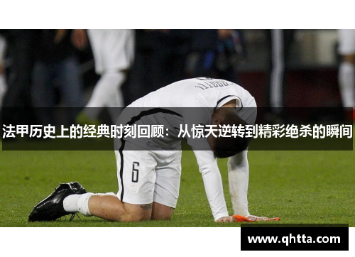 法甲历史上的经典时刻回顾：从惊天逆转到精彩绝杀的瞬间