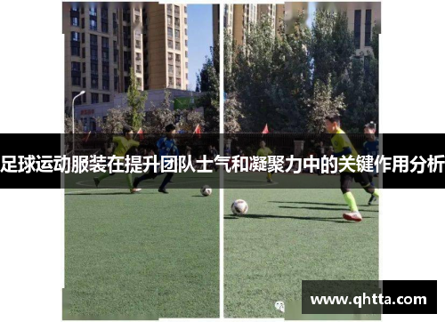 足球运动服装在提升团队士气和凝聚力中的关键作用分析