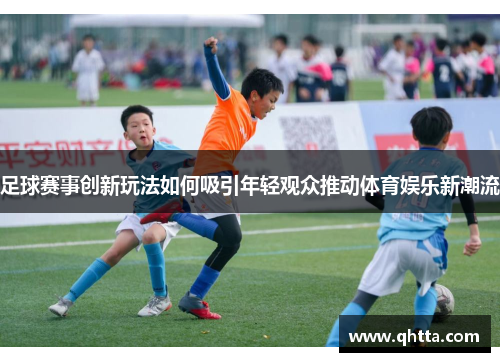 足球赛事创新玩法如何吸引年轻观众推动体育娱乐新潮流