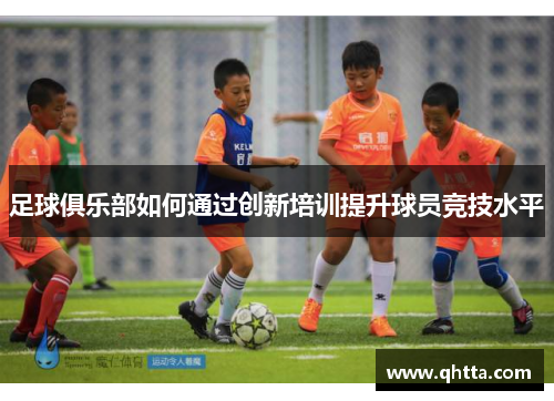 足球俱乐部如何通过创新培训提升球员竞技水平