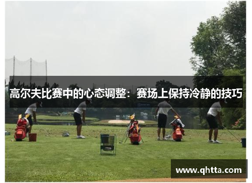 高尔夫比赛中的心态调整：赛场上保持冷静的技巧